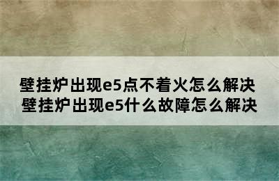 壁挂炉出现e5点不着火怎么解决 壁挂炉出现e5什么故障怎么解决